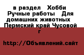  в раздел : Хобби. Ручные работы » Для домашних животных . Пермский край,Чусовой г.